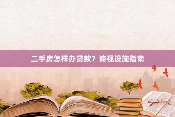 二手房怎样办贷款？谛视设施指南