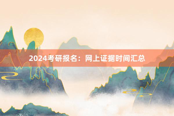 2024考研报名：网上证据时间汇总