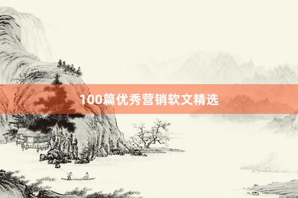 100篇优秀营销软文精选
