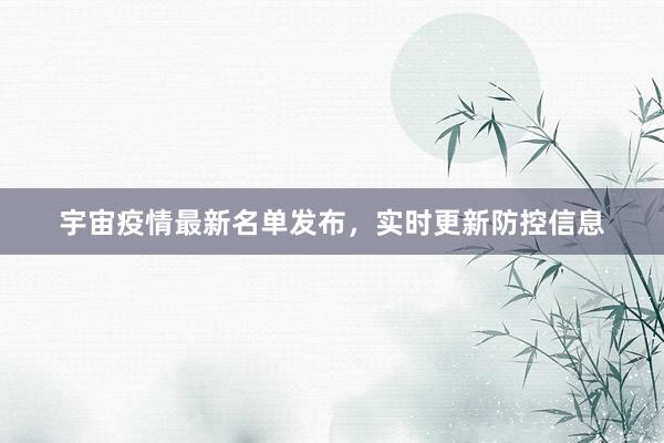 宇宙疫情最新名单发布，实时更新防控信息