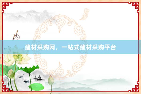 建材采购网，一站式建材采购平台