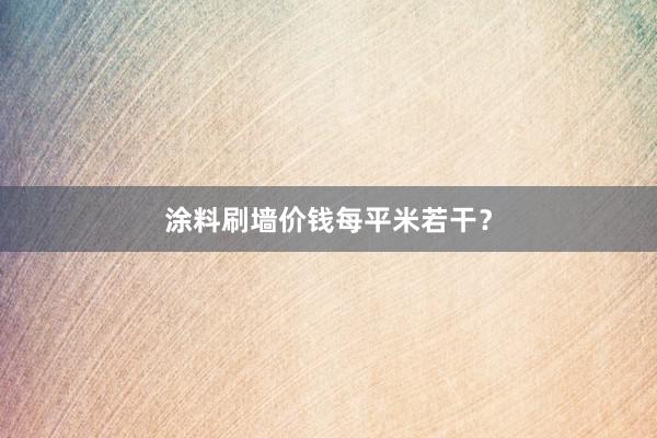 涂料刷墙价钱每平米若干？