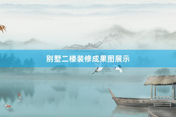 别墅二楼装修成果图展示