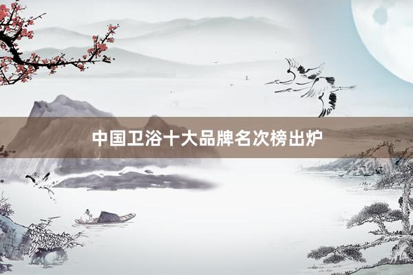 中国卫浴十大品牌名次榜出炉