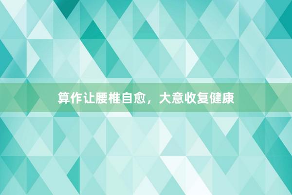 算作让腰椎自愈，大意收复健康