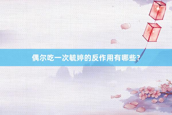偶尔吃一次毓婷的反作用有哪些？