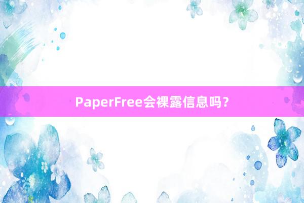 PaperFree会裸露信息吗？
